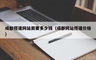 鄄城成都搭建网站需要多少钱（成都网站搭建价格）