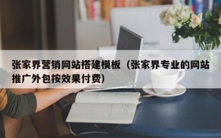 鄄城张家界营销网站搭建模板（张家界专业的网站推广外包按效果付费）