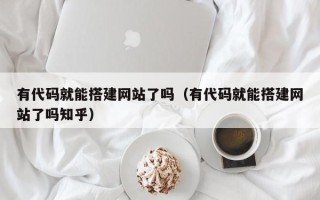 鄄城有代码就能搭建网站了吗（有代码就能搭建网站了吗知乎）
