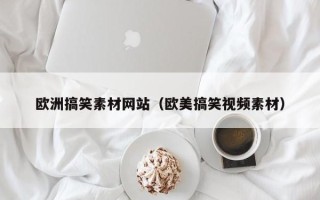 鄄城欧洲搞笑素材网站（欧美搞笑视频素材）
