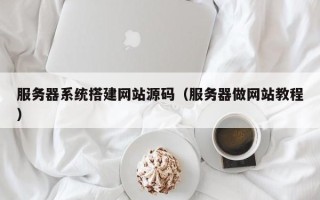 鄄城服务器系统搭建网站源码（服务器做网站教程）