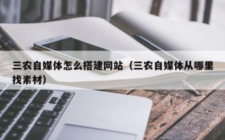 鄄城三农自媒体怎么搭建网站（三农自媒体从哪里找素材）