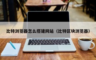 鄄城比特浏览器怎么搭建网站（比特区块浏览器）