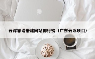 鄄城云浮靠谱搭建网站排行榜（广东云浮项目）