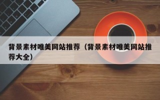 鄄城背景素材唯美网站推荐（背景素材唯美网站推荐大全）
