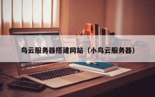 鄄城鸟云服务器搭建网站（小鸟云服务器）
