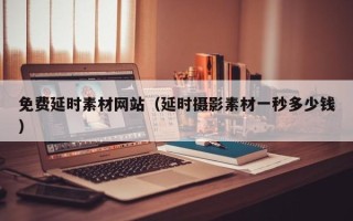 鄄城免费延时素材网站（延时摄影素材一秒多少钱）
