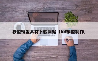 鄄城联盟模型素材下载网站（lol模型制作）