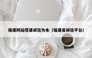 鄄城福建网站搭建诚信为本（福建省诚信平台）