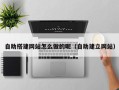 鄄城自助搭建网站怎么做的呢（自助建立网站）