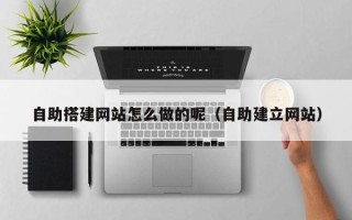 鄄城自助搭建网站怎么做的呢（自助建立网站）
