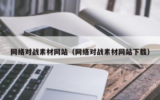 鄄城网络对战素材网站（网络对战素材网站下载）