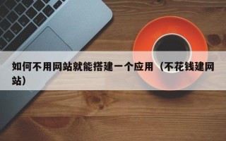 鄄城如何不用网站就能搭建一个应用（不花钱建网站）
