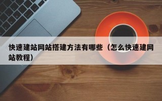 鄄城快速建站网站搭建方法有哪些（怎么快速建网站教程）
