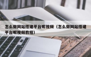 鄄城怎么做网站搭建平台呢视频（怎么做网站搭建平台呢视频教程）